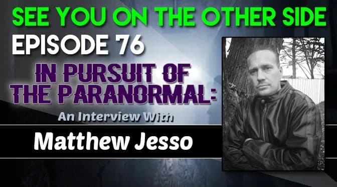 76 – In Pursuit of the Paranormal: An Interview with Matthew Jesso