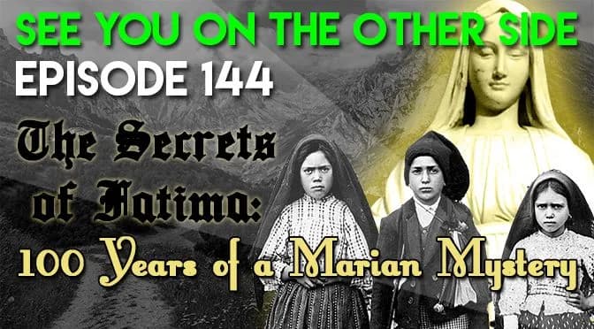 144 – The Secrets of Fatima: 100 Years of a Marian Mystery
