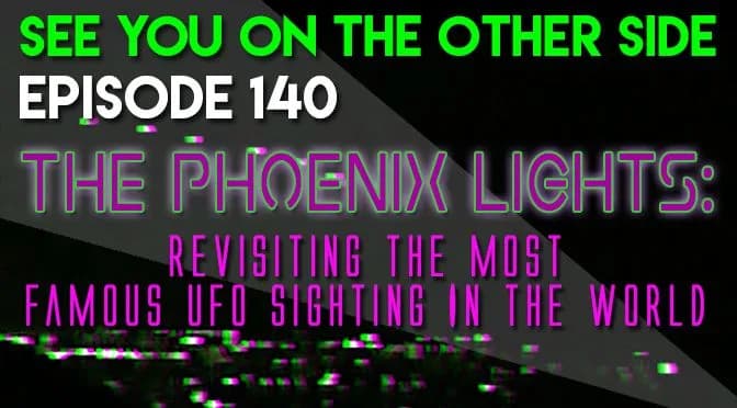 140 – The Phoenix Lights: Revisiting The Most Famous UFO Sighting In The World
