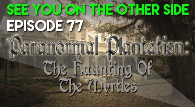77 – Paranormal Plantation: The Haunting Of The Myrtles