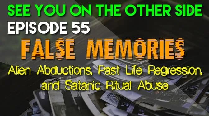 55 – False Memories: Alien Abductions, Past Life Regression, and Satanic Ritual Abuse