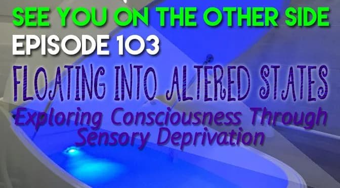 103 – Floating Into Altered States: Exploring Consciousness Through Sensory Deprivation