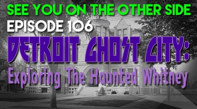 106 – Detroit Ghost City: Exploring The Haunted Whitney