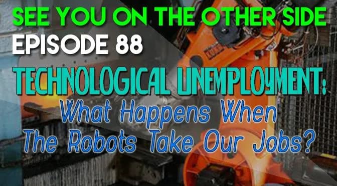 88 – Technological Unemployment: What Happens When The Robots Take Our Jobs?