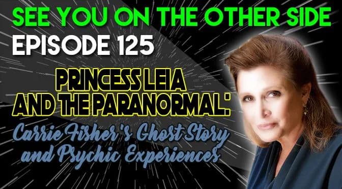 125 – Princess Leia and The Paranormal: Carrie Fisher’s Ghost Story and Psychic Experiences