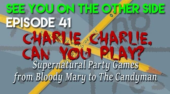 41 – Charlie Charlie, Can You Play? Supernatural Party Games from Bloody Mary to The Candyman