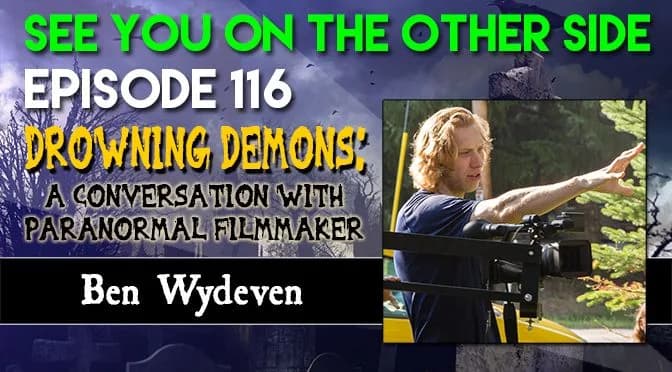 116 – Drowning Demons: A Conversation with Paranormal Filmmaker Ben Wydeven