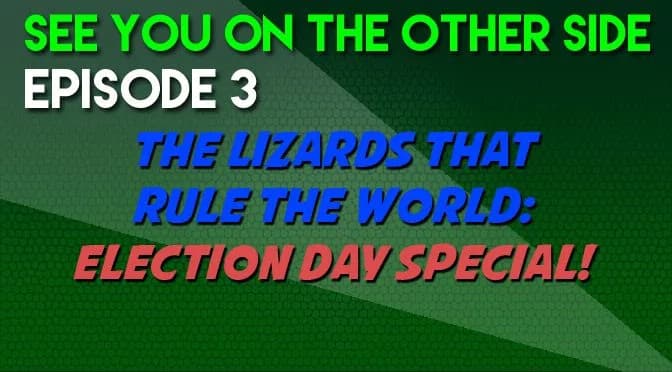 3 – The Lizards That Rule the World (Annunaki): Election Day Special!