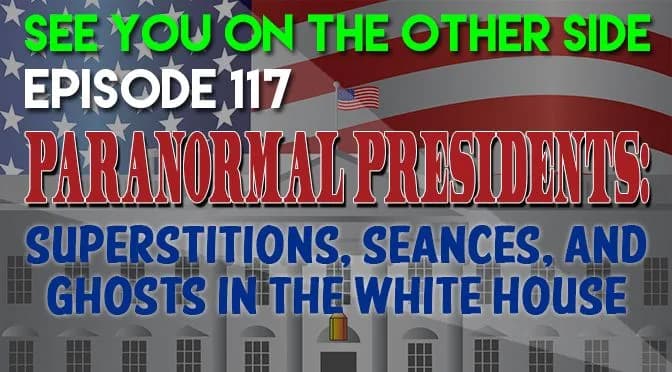 117 – Paranormal Presidents: Superstitions, Seances, and Ghosts In The White House