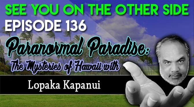 136 – Paranormal Paradise: The Mysteries of Hawaii with Lopaka Kapanui