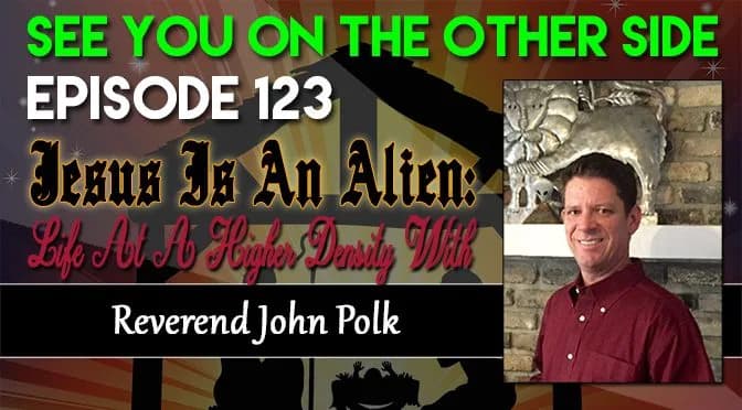 123 – Jesus Is An Alien: Life At A Higher Density With Reverend John Polk