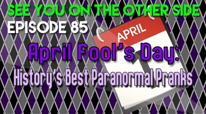 85 – April Fool’s Day: History’s Best Paranormal Pranks