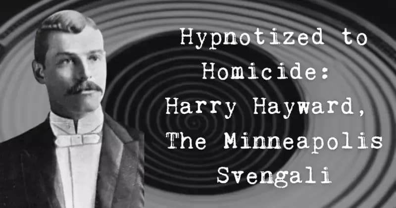 Hypnotized to Homicide: Harry Hayward, The Minneapolis Svengali